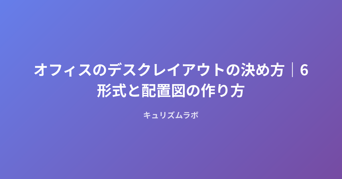 オフィスのデスクレイアウトの決め方|6形式と配置図の作り方